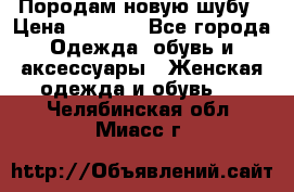 Породам новую шубу › Цена ­ 3 000 - Все города Одежда, обувь и аксессуары » Женская одежда и обувь   . Челябинская обл.,Миасс г.